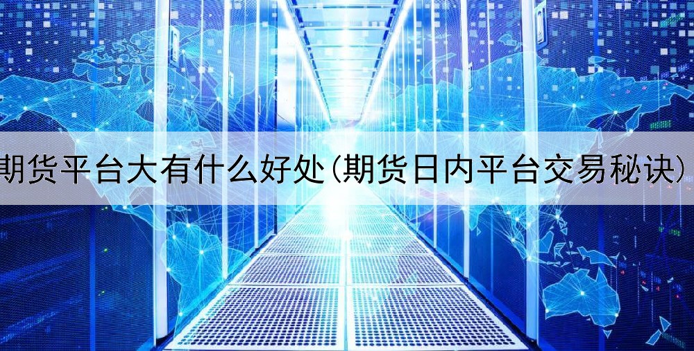  期货平台大有什么好处(期货日内平台交易秘诀)