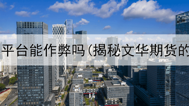  国内期货平台能作弊吗(揭秘文华期货的假平台)