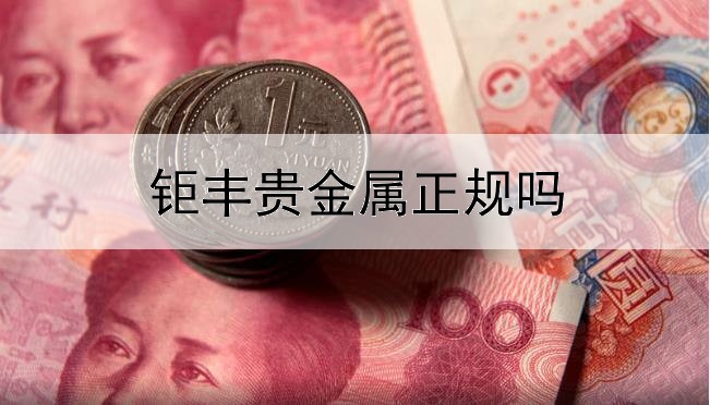  钜丰贵金属正规吗