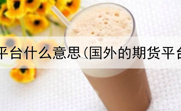  期货中继平台什么意思(国外的期货平台有哪些)