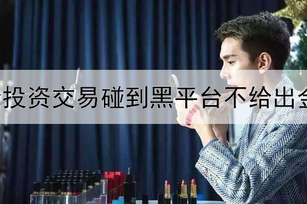  做伦敦金投资交易碰到黑平台不给出金怎么办？