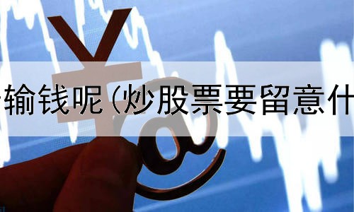  炒股为什么老输钱呢(炒股票要留意什么新闻事件)