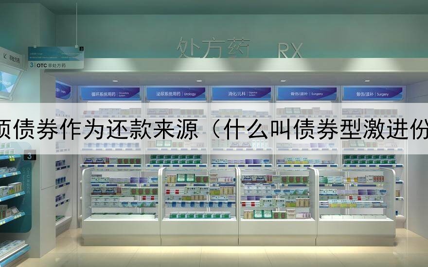  专项债券作为还款来源（什么叫债券型激进份额）