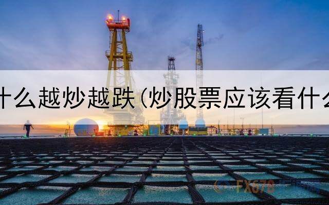  炒股为什么越炒越跌(炒股票应该看什么数据)