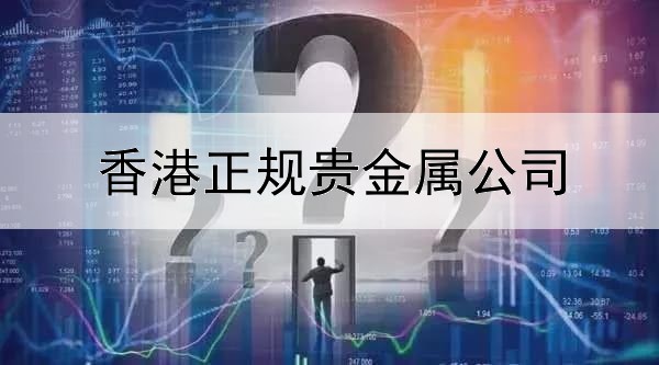  香港正规贵金属公司