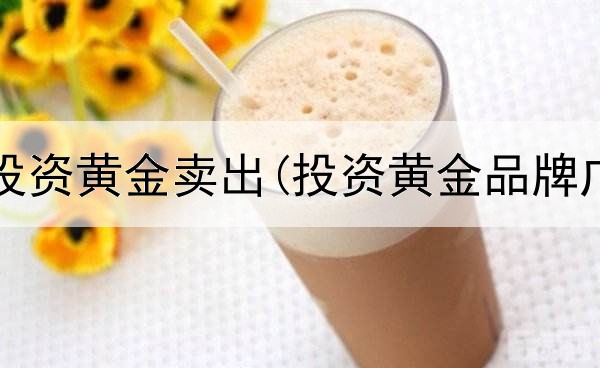  周大福投资黄金卖出(投资黄金品牌广告语)