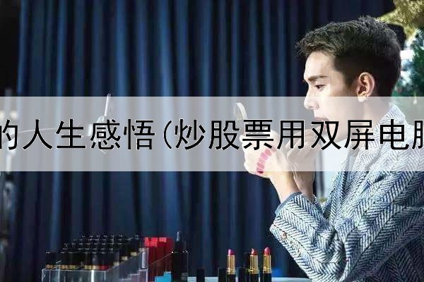  炒股悟出的人生感悟(炒股票用双屏电脑好吗吗)