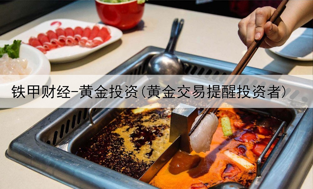  铁甲财经-黄金投资(黄金交易提醒投资者)