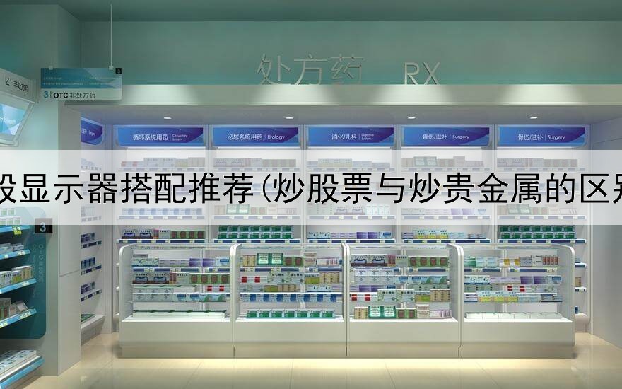  炒股显示器搭配推荐(炒股票与炒贵金属的区别)