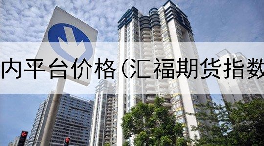  原油期货国内平台价格(汇福期货指数交易平台)