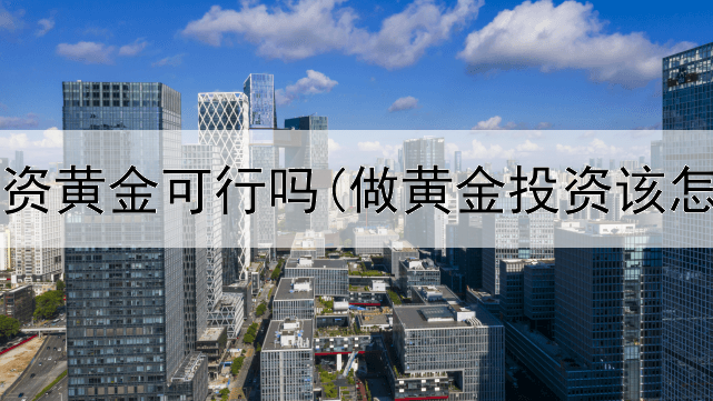 网上投资黄金可行吗(做黄金投资该怎么学)