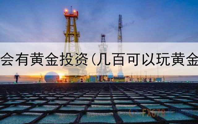  为什么会有黄金投资(几百可以玩黄金投资)