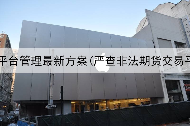  期货平台管理最新方案(严查非法期货交易平台)
