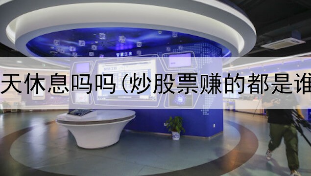  炒股星期天休息吗吗(炒股票赚的都是谁的钱啊)