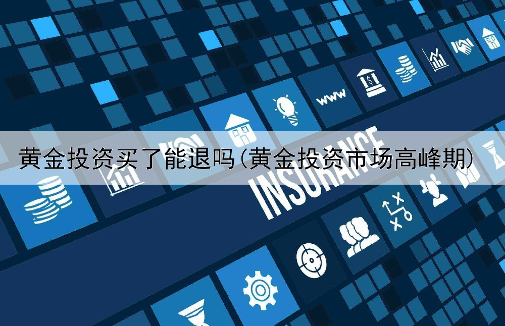 黄金投资买了能退吗(黄金投资市场高峰期)
