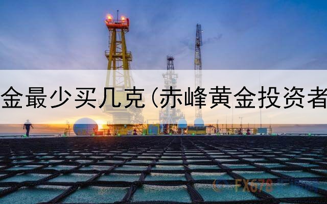  投资黄金最少买几克(赤峰黄金投资者提问)
