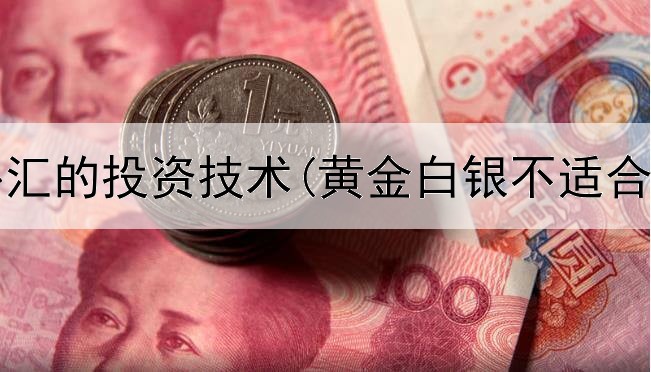  黄金外汇的投资技术(黄金白银不适合投资)