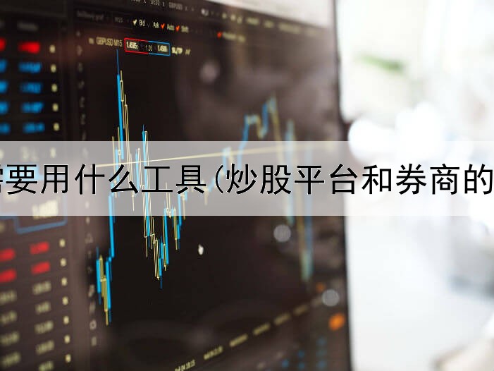  炒股需要用什么工具(炒股平台和券商的关系)