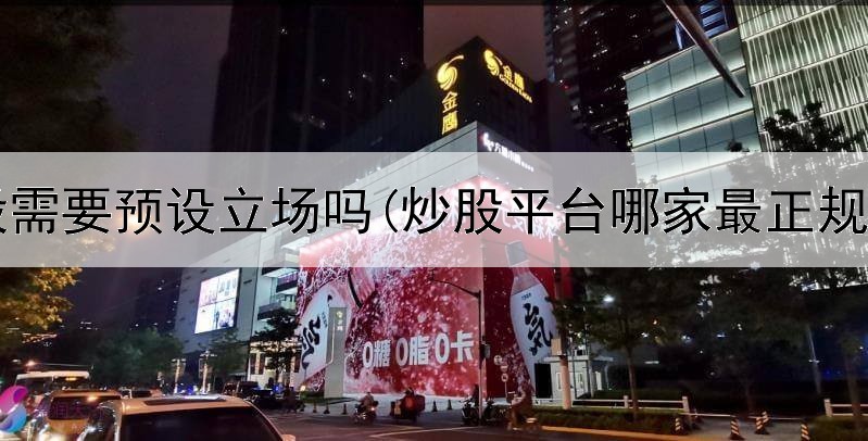  炒股需要预设立场吗(炒股平台哪家最正规好)