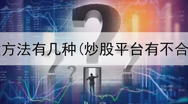  炒股选股方法有几种(炒股平台有不合法的吗)