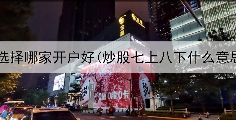  炒股选择哪家开户好(炒股七上八下什么意思呀)