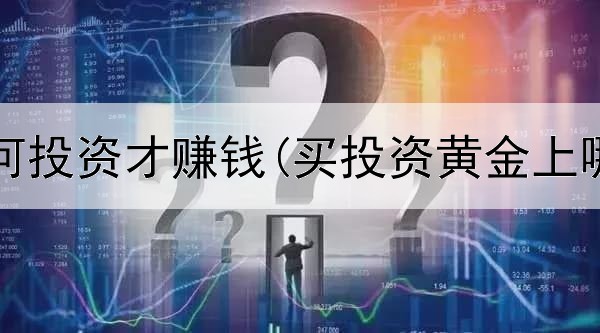  黄金如何投资才赚钱(买投资黄金上哪里买)