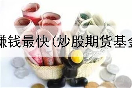  炒股学什么赚钱最快(炒股期货基金哪个新手)