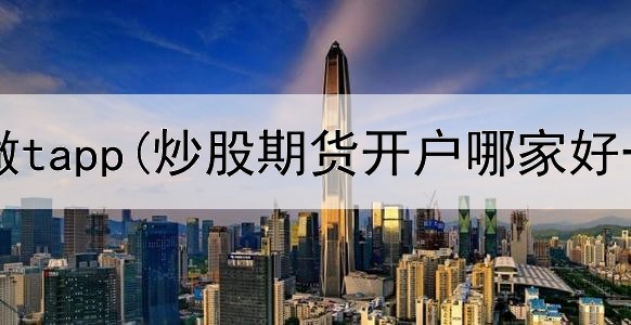  炒股训练做tapp(炒股期货开户哪家好一点)
