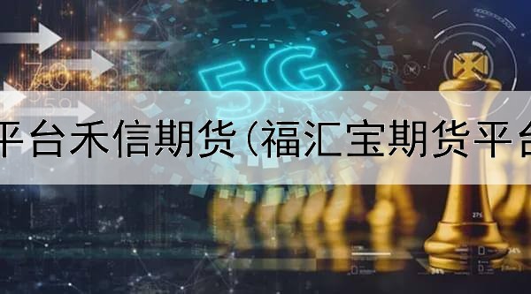  正规期货平台禾信期货(福汇宝期货平台正规吗)
