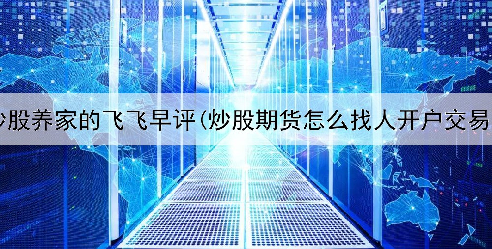  炒股养家的飞飞早评(炒股期货怎么找人开户交易)