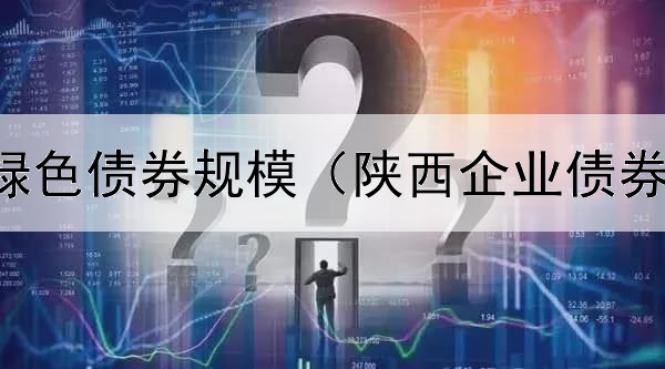  银行发行绿色债券规模（陕西企业债券发行排名）