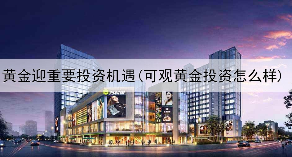  黄金迎重要投资机遇(可观黄金投资怎么样)
