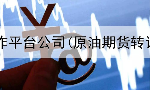  南宁期货合作平台公司(原油期货转让平台官网)