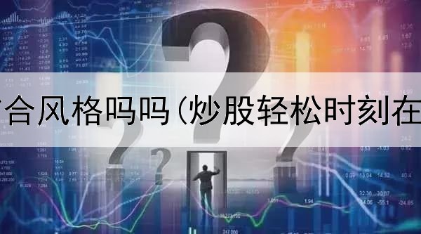  炒股要结合风格吗吗(炒股轻松时刻在线观看)
