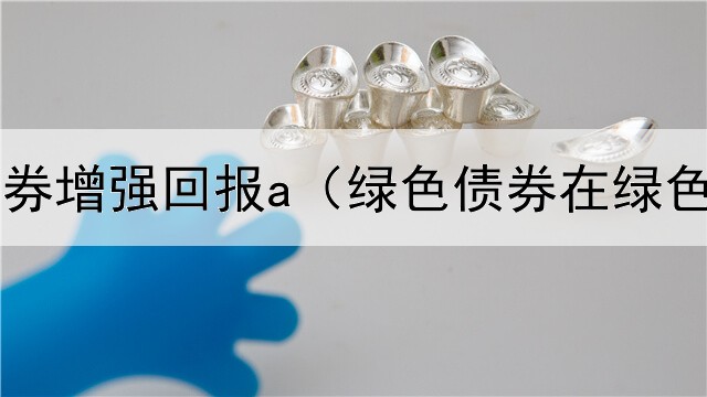  易方达债券增强回报a（绿色债券在绿色金融中）