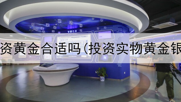  今天投资黄金合适吗(投资实物黄金银行好)