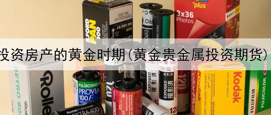  投资房产的黄金时期(黄金贵金属投资期货)