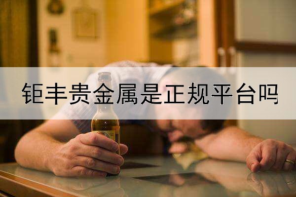  钜丰贵金属是正规平台吗