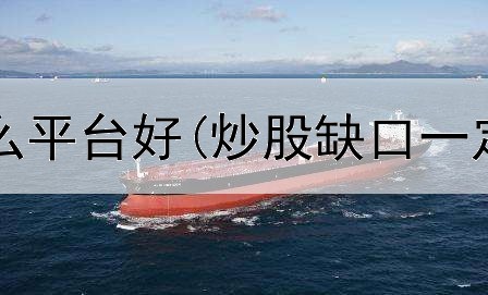  炒股要选什么平台好(炒股缺口一定要补吗吗)
