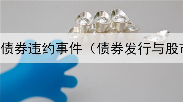  华夏幸福债券违约事件（债券发行与股市的关系）