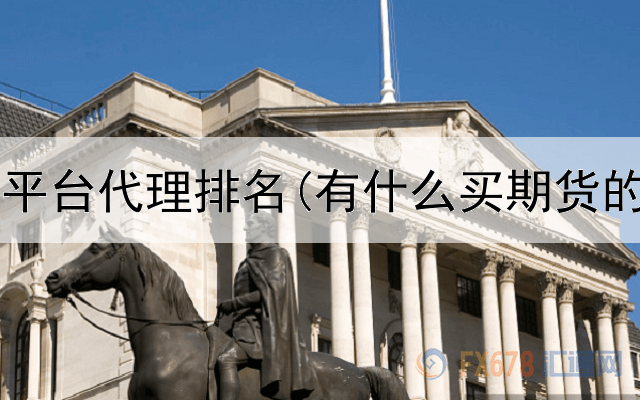  南昌期货平台代理排名(有什么买期货的小平台)
