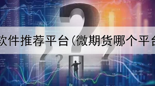  全球期货软件推荐平台(微期货哪个平台最靠谱)