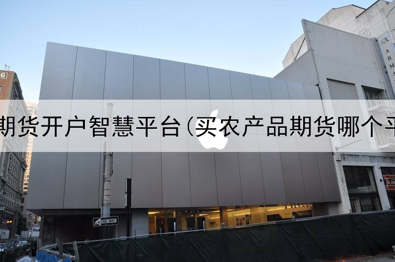  股指期货开户智慧平台(买农产品期货哪个平台)