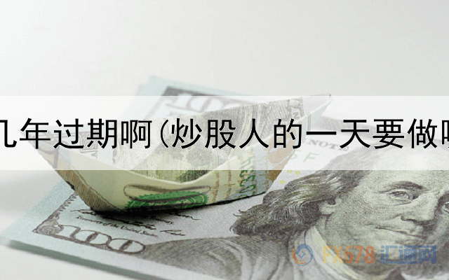  炒股一般几年过期啊(炒股人的一天要做哪些工作)