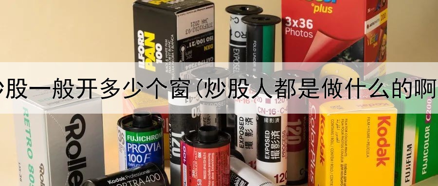  炒股一般开多少个窗(炒股人都是做什么的啊)