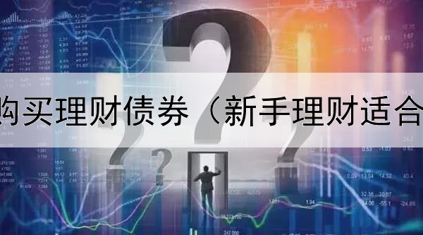  怎样自己购买理财债券（新手理财适合买债券吗）
