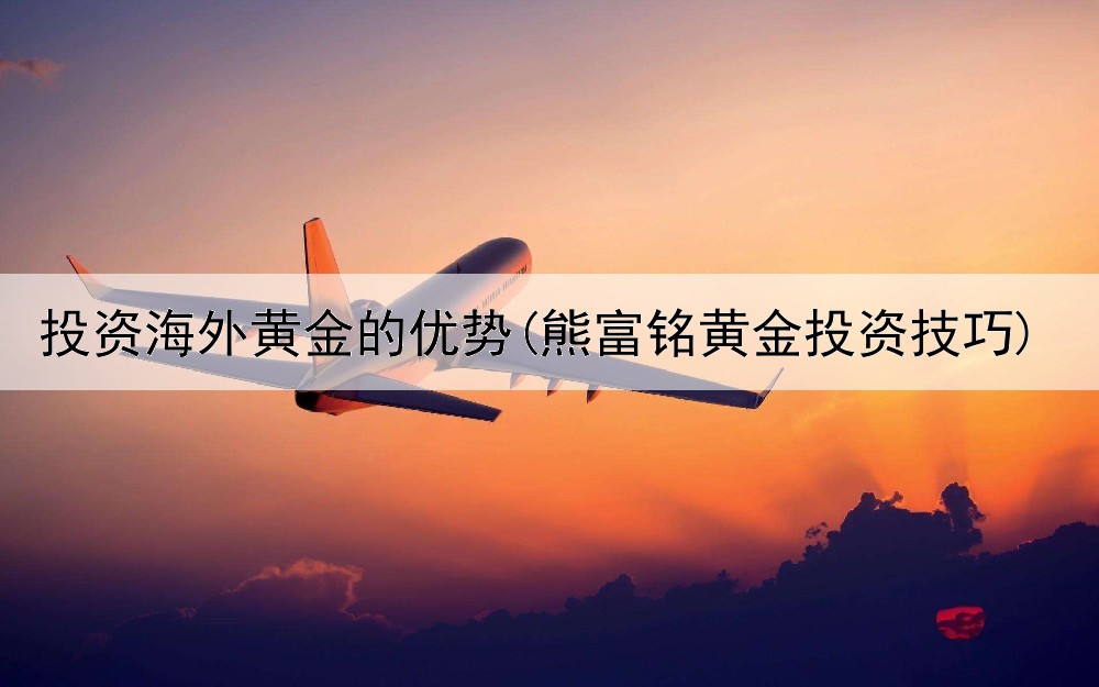  投资海外黄金的优势(熊富铭黄金投资技巧)