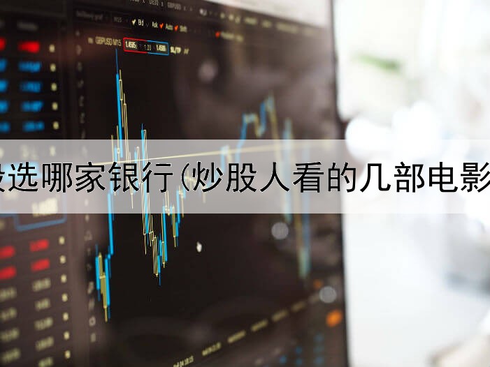  炒股一般选哪家银行(炒股人看的几部电影是什么)