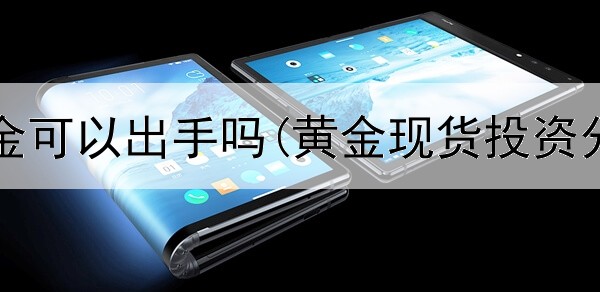  投资黄金可以出手吗(黄金现货投资分析师)
