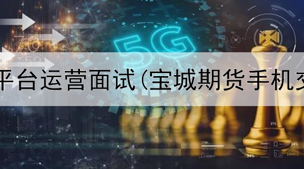  期货学习平台运营面试(宝城期货手机交易平台)